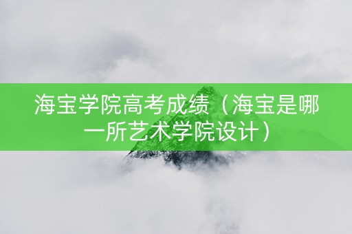 海宝学院高考成绩（海宝是哪一所艺术学院设计）