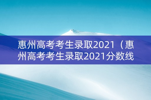 惠州高考考生录取2021（惠州高考考生录取2021分数线）