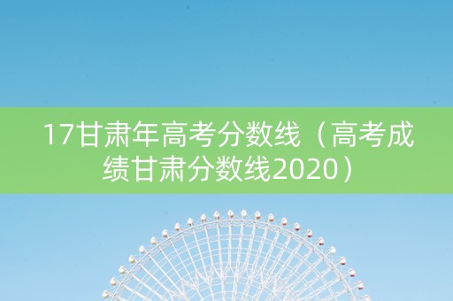 17甘肃年高考分数线（高考成绩甘肃分数线2020）