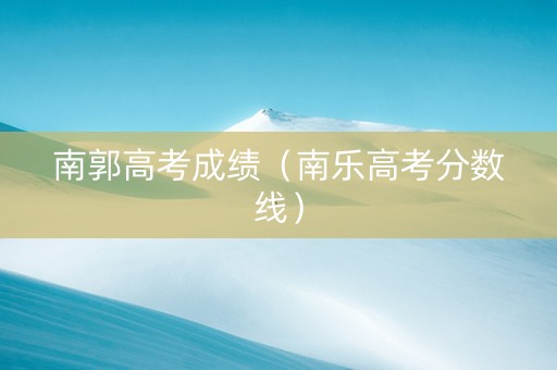 南郭高考成绩（南乐高考分数线）