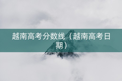 越南高考分数线（越南高考日期）