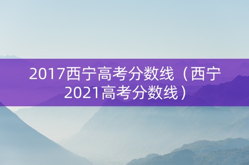 2017西宁高考分数线（西宁2021高考分数线）