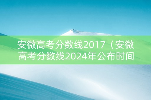 安微高考分数线2017（安微高考分数线2024年公布时间）