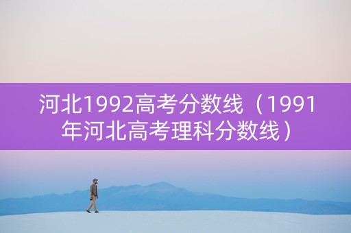 河北1992高考分数线（1991年河北高考理科分数线）