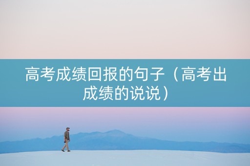 高考成绩回报的句子（高考出成绩的说说）