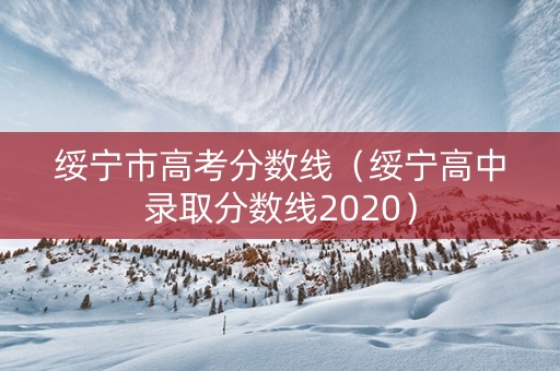绥宁市高考分数线（绥宁高中录取分数线2020）