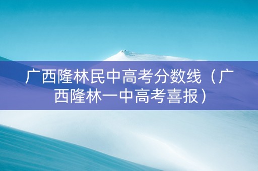 广西隆林民中高考分数线（广西隆林一中高考喜报）
