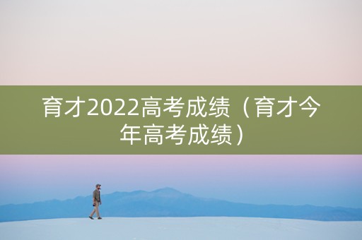 育才2022高考成绩（育才今年高考成绩）