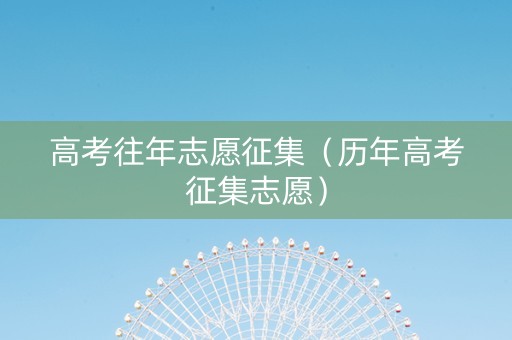 高考往年志愿征集（历年高考征集志愿）