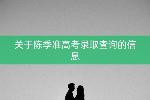 关于陈季准高考录取查询的信息