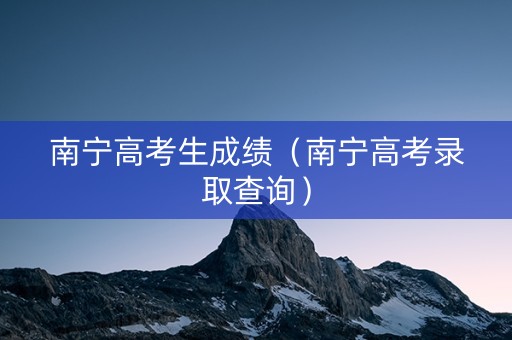 南宁高考生成绩（南宁高考录取查询）