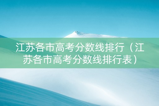 江苏各市高考分数线排行（江苏各市高考分数线排行表）