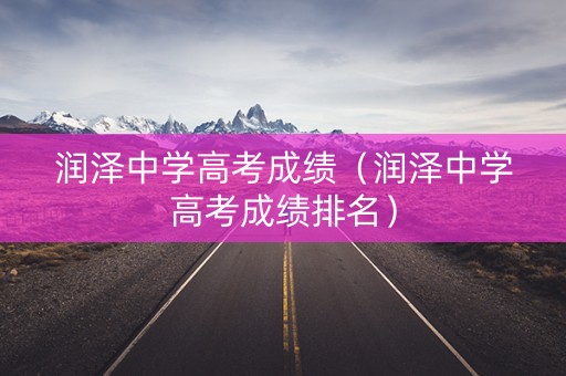 润泽中学高考成绩（润泽中学高考成绩排名）