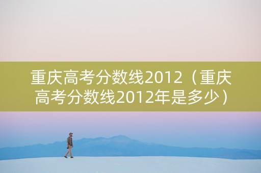 重庆高考分数线2012（重庆高考分数线2012年是多少）