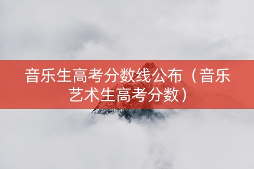 音乐生高考分数线公布（音乐艺术生高考分数）