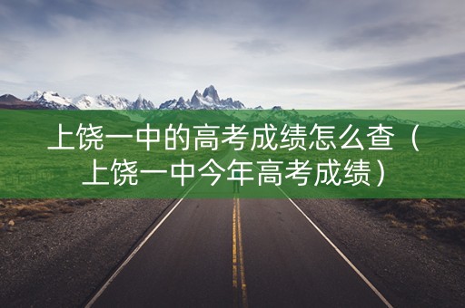 上饶一中的高考成绩怎么查（上饶一中今年高考成绩）