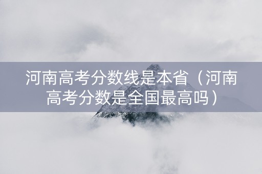 河南高考分数线是本省（河南高考分数是全国最高吗）