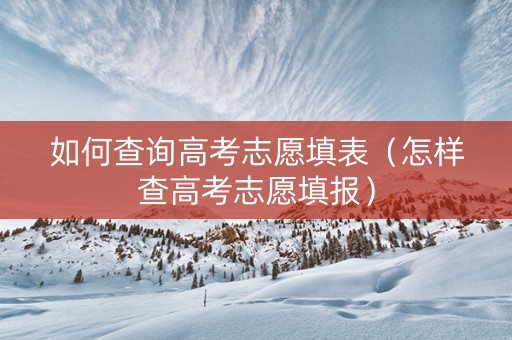 如何查询高考志愿填表（怎样查高考志愿填报）