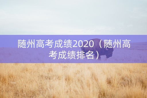 随州高考成绩2020（随州高考成绩排名）