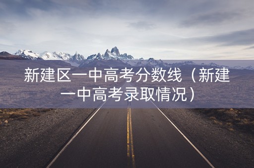 新建区一中高考分数线（新建一中高考录取情况）