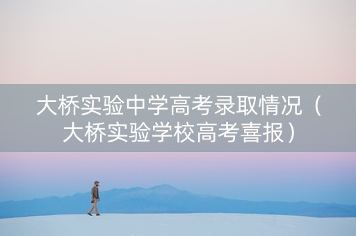 大桥实验中学高考录取情况（大桥实验学校高考喜报）