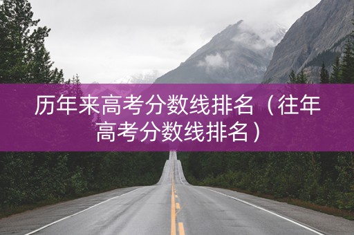 历年来高考分数线排名（往年高考分数线排名）
