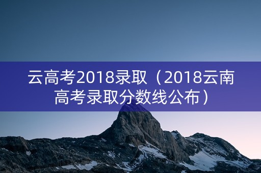 云高考2018录取（2018云南高考录取分数线公布）