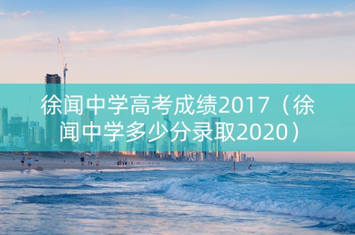 徐闻中学高考成绩2017（徐闻中学多少分录取2020）