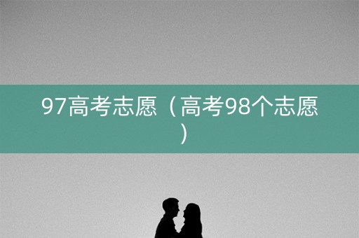 97高考志愿（高考98个志愿）