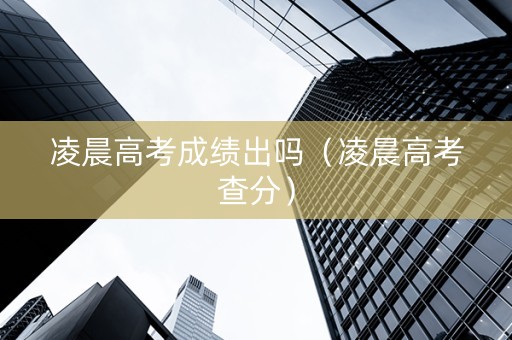 凌晨高考成绩出吗（凌晨高考查分）