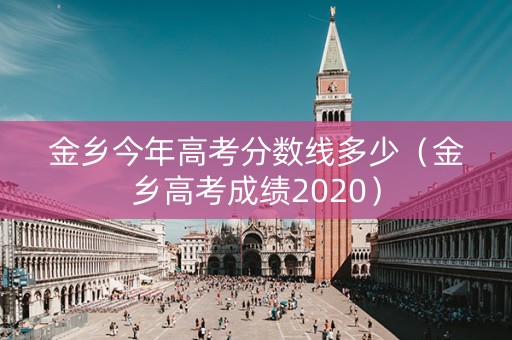 金乡今年高考分数线多少（金乡高考成绩2020）