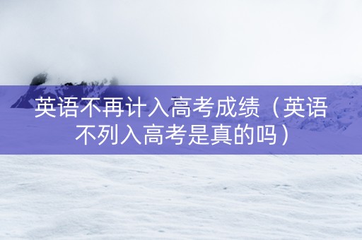 英语不再计入高考成绩（英语不列入高考是真的吗）