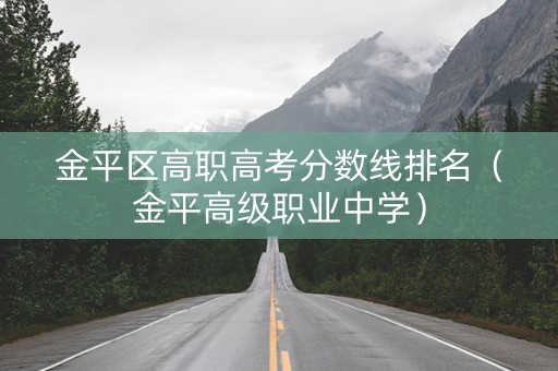 金平区高职高考分数线排名（金平高级职业中学）