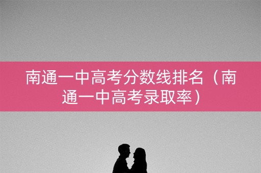南通一中高考分数线排名（南通一中高考录取率）