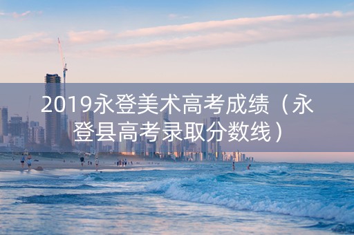 2019永登美术高考成绩（永登县高考录取分数线）