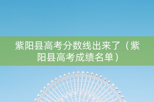 紫阳县高考分数线出来了（紫阳县高考成绩名单）