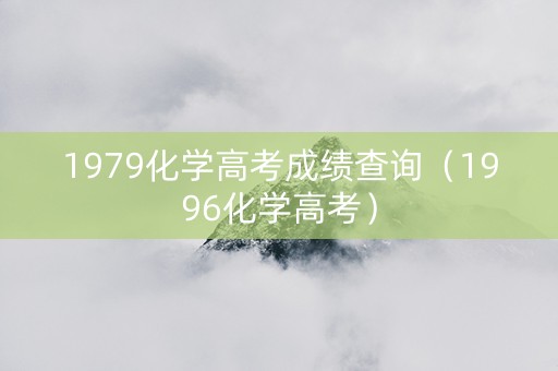 1979化学高考成绩查询（1996化学高考）