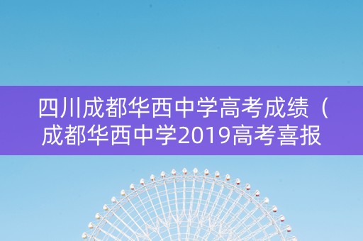 四川成都华西中学高考成绩（成都华西中学2019高考喜报）