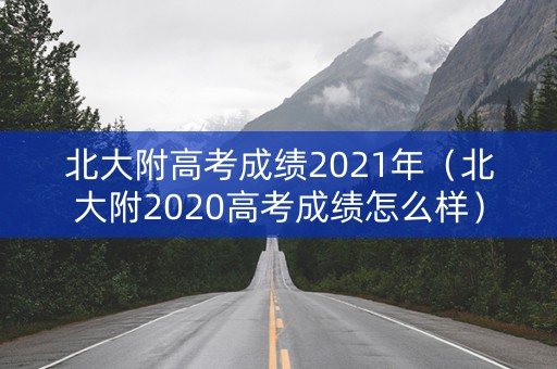 北大附高考成绩2021年（北大附2020高考成绩怎么样）