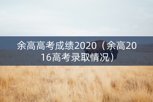 余高高考成绩2020（余高2016高考录取情况）