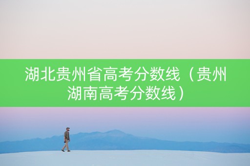 湖北贵州省高考分数线（贵州湖南高考分数线）