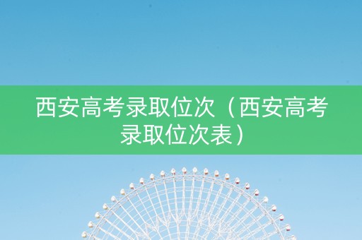 西安高考录取位次（西安高考录取位次表）