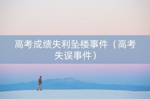 高考成绩失利坠楼事件（高考失误事件）