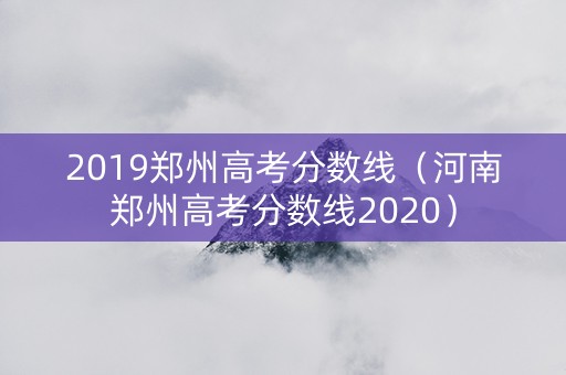 2019郑州高考分数线（河南郑州高考分数线2020）