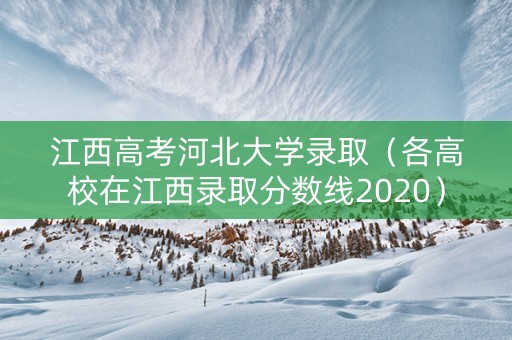 江西高考河北大学录取（各高校在江西录取分数线2020）
