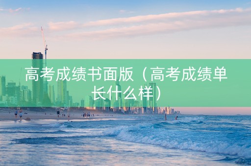 高考成绩书面版（高考成绩单长什么样）