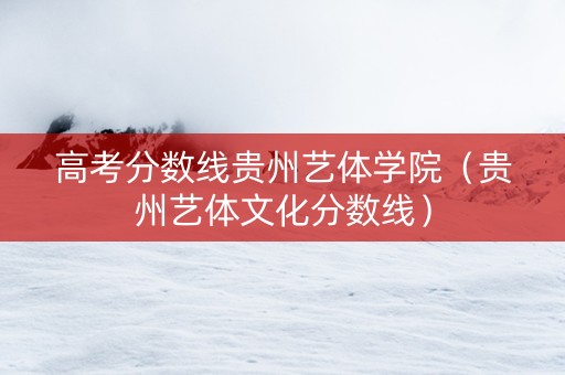 高考分数线贵州艺体学院（贵州艺体文化分数线）