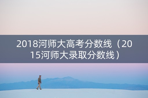 2018河师大高考分数线（2015河师大录取分数线）