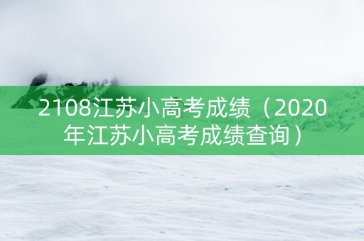 2108江苏小高考成绩（2020年江苏小高考成绩查询）