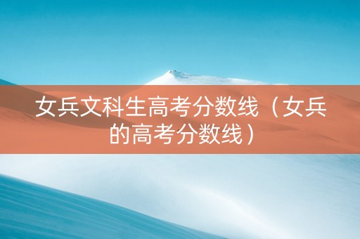 女兵文科生高考分数线（女兵的高考分数线）